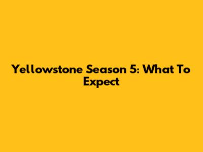 Yellowstone Season 5: What To Expect