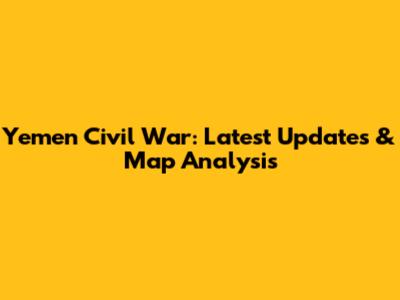 Yemen Civil War: Latest Updates & Map Analysis