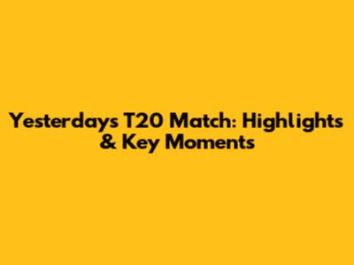 Yesterday's T20 Match: Highlights & Key Moments