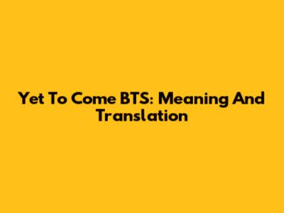 Yet To Come BTS: Meaning And Translation