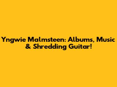 Yngwie Malmsteen: Albums, Music & Shredding Guitar!