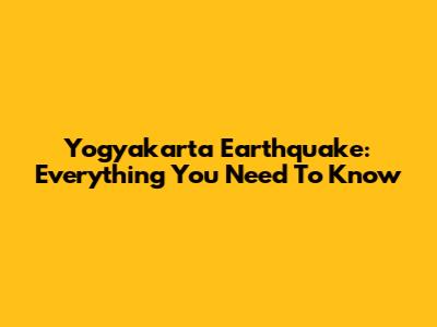 Yogyakarta Earthquake: Everything You Need To Know