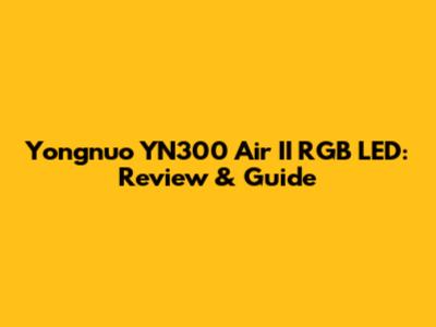 Yongnuo YN300 Air II RGB LED: Review & Guide