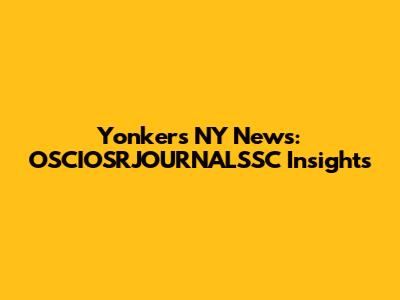 Yonkers NY News: OSCIOSRJOURNALSSC Insights