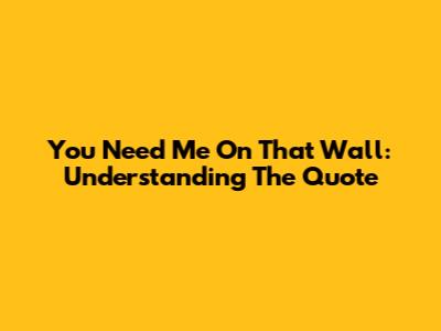 You Need Me On That Wall: Understanding The Quote