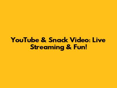 YouTube & Snack Video: Live Streaming & Fun!