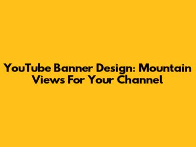 YouTube Banner Design: Mountain Views For Your Channel