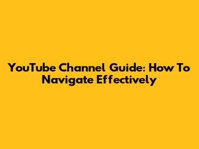 YouTube Channel Guide: How To Navigate Effectively