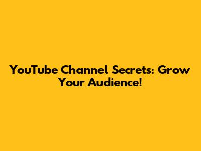 YouTube Channel Secrets: Grow Your Audience!