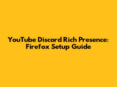 YouTube Discord Rich Presence: Firefox Setup Guide