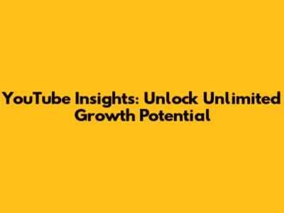 YouTube Insights: Unlock Unlimited Growth Potential