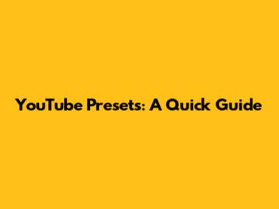YouTube Presets: A Quick Guide