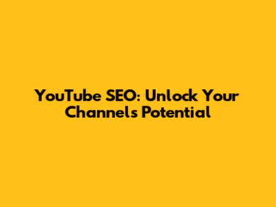 YouTube SEO: Unlock Your Channel's Potential