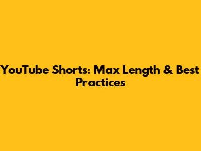 YouTube Shorts: Max Length & Best Practices