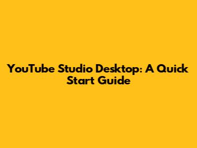 YouTube Studio Desktop: A Quick Start Guide