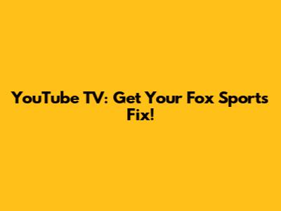 YouTube TV: Get Your Fox Sports Fix!