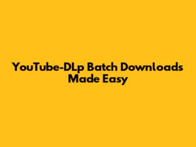 YouTube-DLp Batch Downloads Made Easy