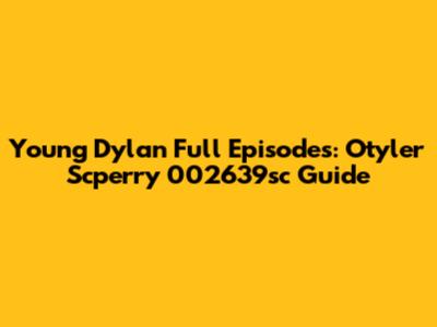 Young Dylan Full Episodes: Otyler Scperry 002639sc Guide