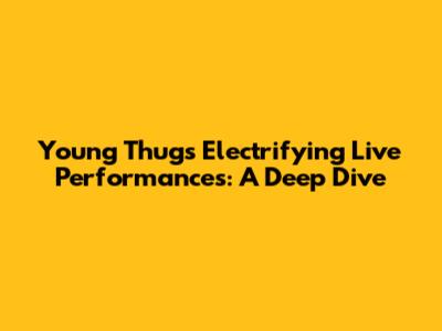 Young Thug's Electrifying Live Performances: A Deep Dive