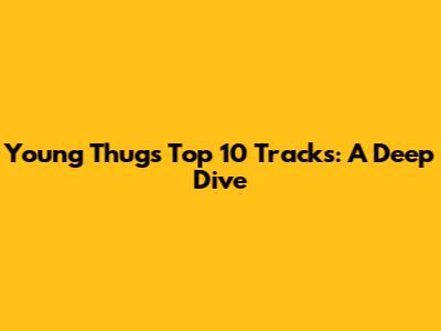 Young Thug's Top 10 Tracks: A Deep Dive