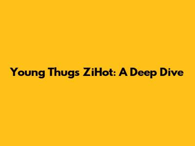 Young Thug's ZiHot: A Deep Dive