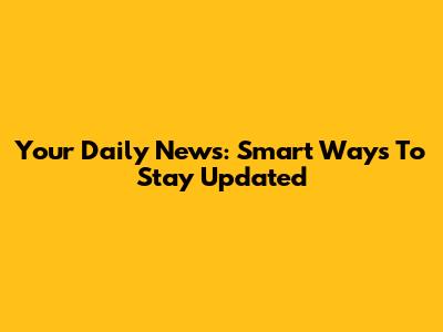 Your Daily News: Smart Ways To Stay Updated