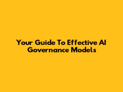 Your Guide To Effective AI Governance Models