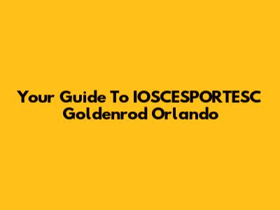 Your Guide To IOSCESPORTESC Goldenrod Orlando