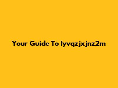 Your Guide To Iyvqzjxjnz2m
