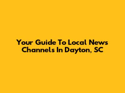 Your Guide To Local News Channels In Dayton, SC