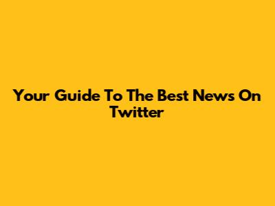 Your Guide To The Best News On Twitter