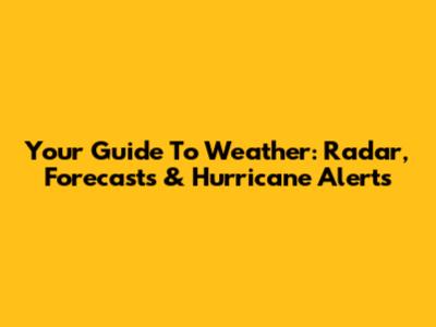 Your Guide To Weather: Radar, Forecasts & Hurricane Alerts