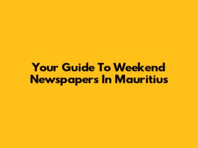 Your Guide To Weekend Newspapers In Mauritius