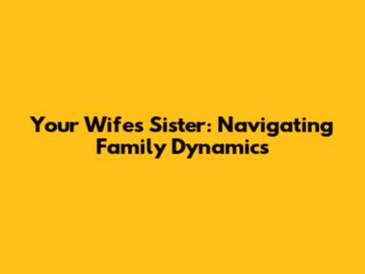Your Wife's Sister: Navigating Family Dynamics