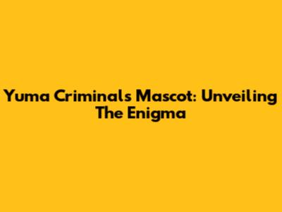 Yuma Criminals Mascot: Unveiling The Enigma