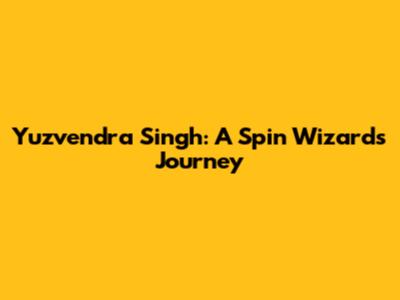 Yuzvendra Singh: A Spin Wizard's Journey