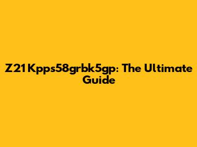 Z21 Kpps58grbk5gp: The Ultimate Guide