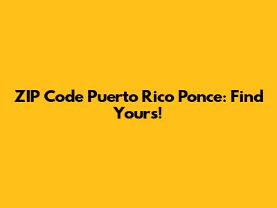 ZIP Code Puerto Rico Ponce: Find Yours!