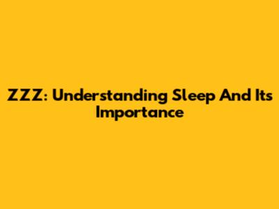 ZZZ: Understanding Sleep And Its Importance