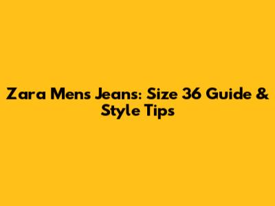 Zara Men's Jeans: Size 36 Guide & Style Tips