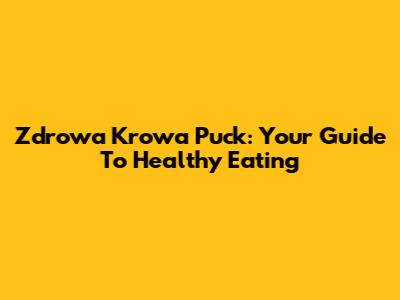 Zdrowa Krowa Puck: Your Guide To Healthy Eating