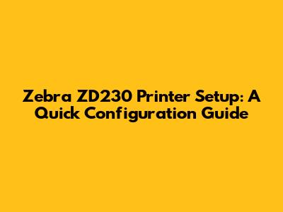 Zebra ZD230 Printer Setup: A Quick Configuration Guide
