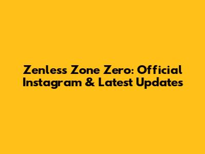 Zenless Zone Zero: Official Instagram & Latest Updates
