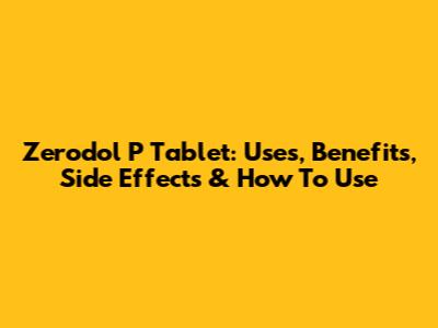 Zerodol P Tablet: Uses, Benefits, Side Effects & How To Use