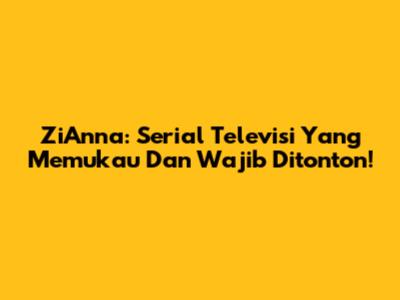 ZiAnna: Serial Televisi Yang Memukau Dan Wajib Ditonton!