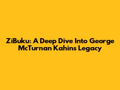ZiBuku: A Deep Dive Into George McTurnan Kahin's Legacy
