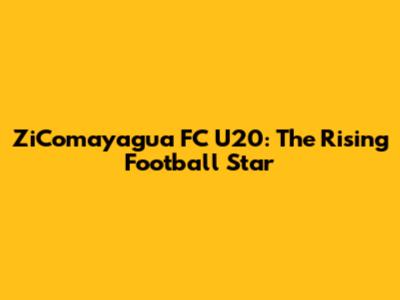 ZiComayagua FC U20: The Rising Football Star