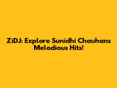 ZiDJ: Explore Sunidhi Chauhan's Melodious Hits!