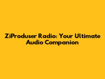 ZiProduser Radio: Your Ultimate Audio Companion