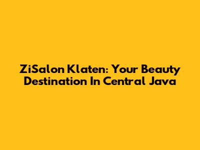 ZiSalon Klaten: Your Beauty Destination In Central Java